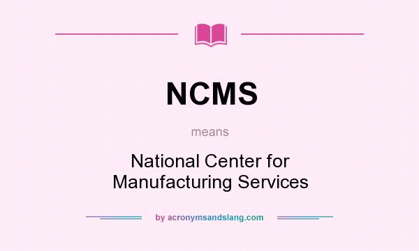 What does NCMS mean? It stands for National Center for Manufacturing Services