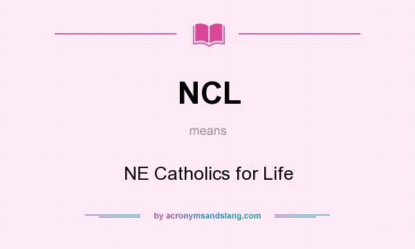 What does NCL mean? It stands for NE Catholics for Life