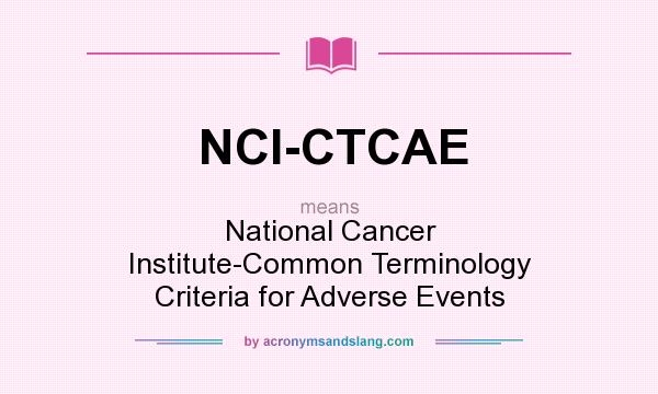 What does NCI-CTCAE mean? It stands for National Cancer Institute-Common Terminology Criteria for Adverse Events