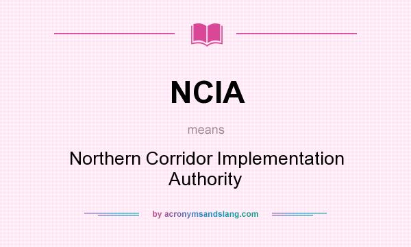 What does NCIA mean? It stands for Northern Corridor Implementation Authority