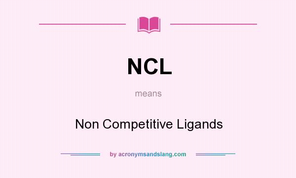 What does NCL mean? It stands for Non Competitive Ligands