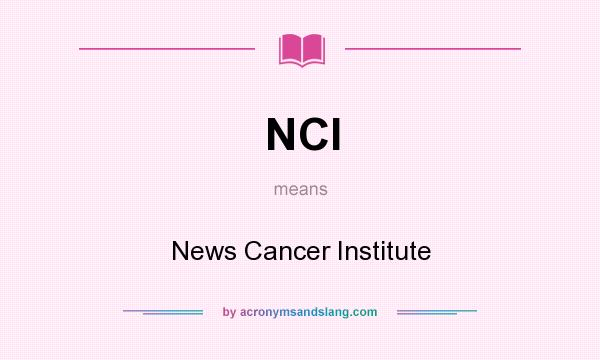 What does NCI mean? It stands for News Cancer Institute
