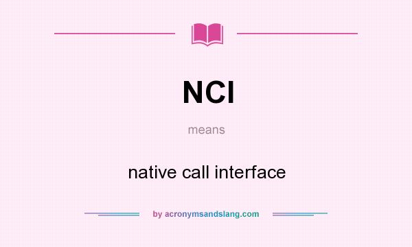 What does NCI mean? It stands for native call interface