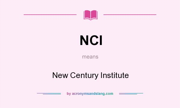 What does NCI mean? It stands for New Century Institute