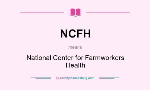 What does NCFH mean? It stands for National Center for Farmworkers Health