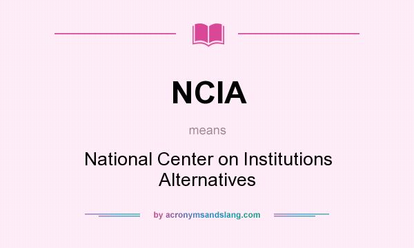 What does NCIA mean? It stands for National Center on Institutions Alternatives