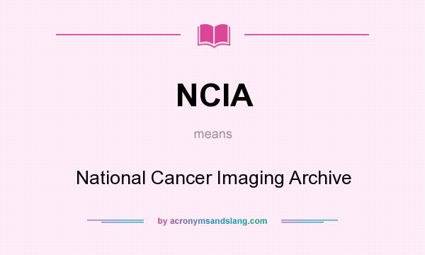 What does NCIA mean? It stands for National Cancer Imaging Archive