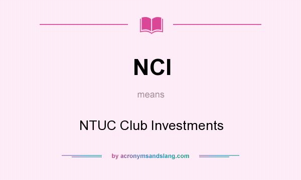 What does NCI mean? It stands for NTUC Club Investments