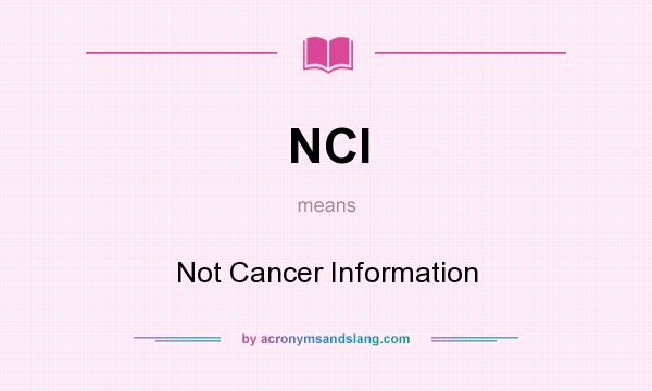 What does NCI mean? It stands for Not Cancer Information