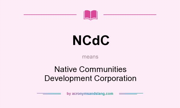 What does NCdC mean? It stands for Native Communities Development Corporation