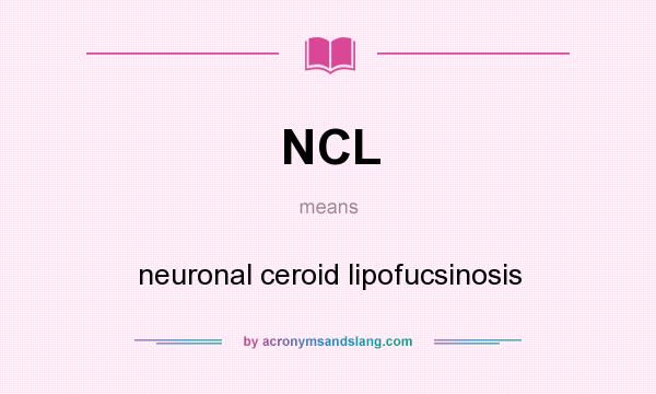 What does NCL mean? It stands for neuronal ceroid lipofucsinosis