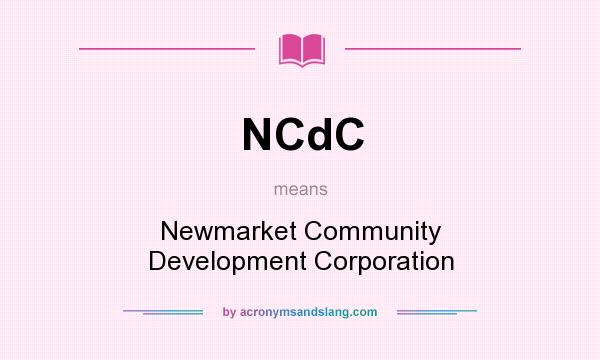 What does NCdC mean? It stands for Newmarket Community Development Corporation