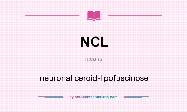 What does NCL mean? It stands for neuronal ceroid-lipofuscinose