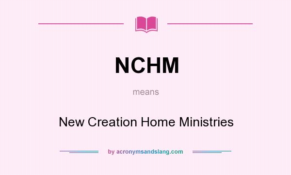 What does NCHM mean? It stands for New Creation Home Ministries