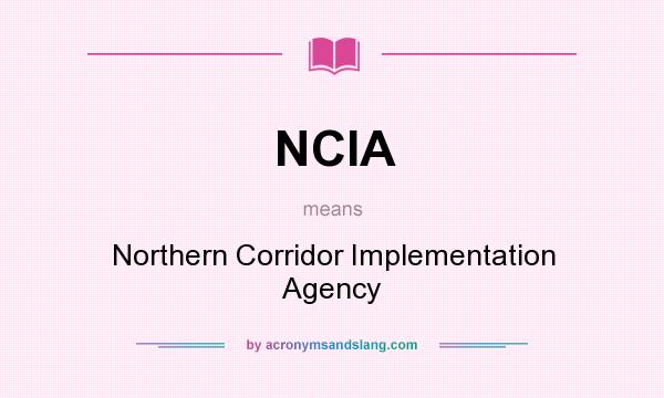 What does NCIA mean? It stands for Northern Corridor Implementation Agency
