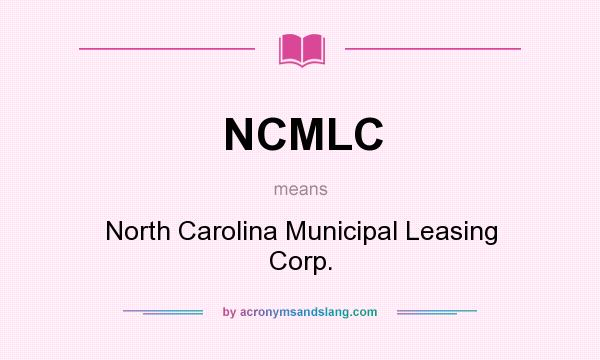 What does NCMLC mean? It stands for North Carolina Municipal Leasing Corp.