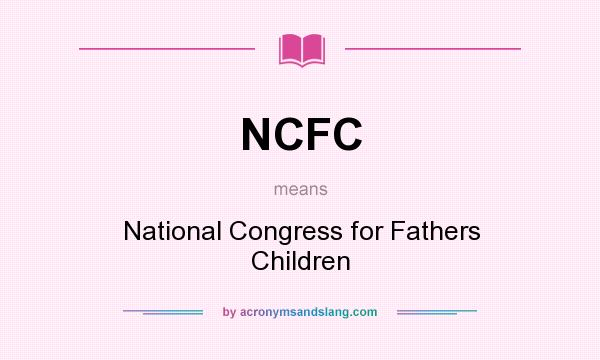 What does NCFC mean? It stands for National Congress for Fathers Children