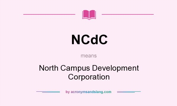 What does NCdC mean? It stands for North Campus Development Corporation