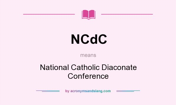 What does NCdC mean? It stands for National Catholic Diaconate Conference