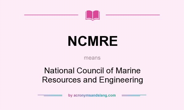What does NCMRE mean? It stands for National Council of Marine Resources and Engineering