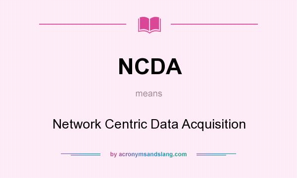 What does NCDA mean? It stands for Network Centric Data Acquisition