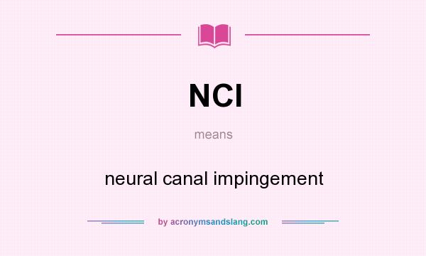 What does NCI mean? It stands for neural canal impingement