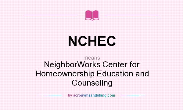 What does NCHEC mean? It stands for NeighborWorks Center for Homeownership Education and Counseling