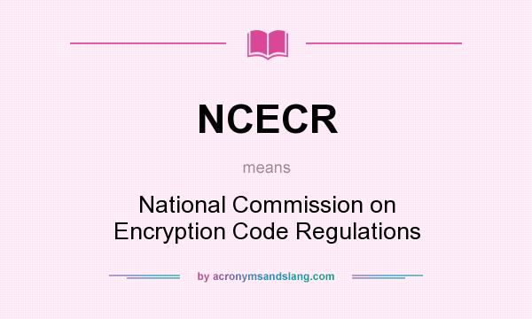What does NCECR mean? It stands for National Commission on Encryption Code Regulations