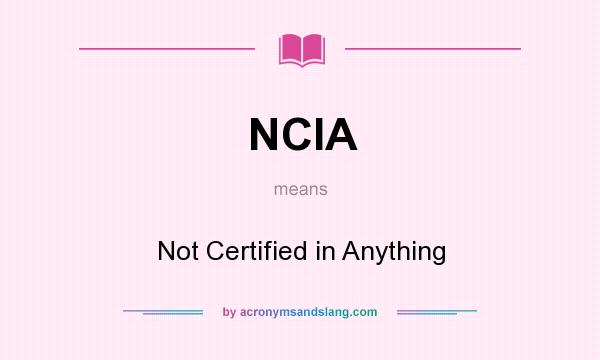 What does NCIA mean? It stands for Not Certified in Anything