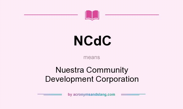 What does NCdC mean? It stands for Nuestra Community Development Corporation