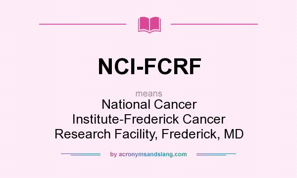 What does NCI-FCRF mean? It stands for National Cancer Institute-Frederick Cancer Research Facility, Frederick, MD