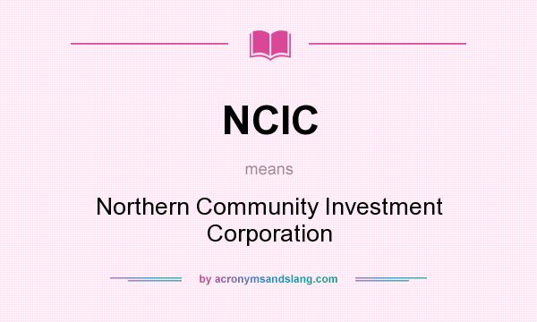 What does NCIC mean? It stands for Northern Community Investment Corporation