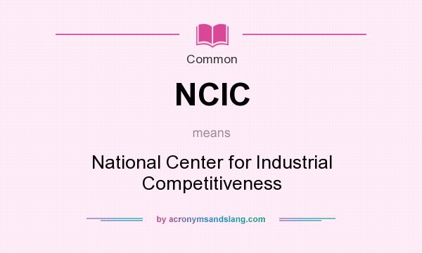 What does NCIC mean? It stands for National Center for Industrial Competitiveness