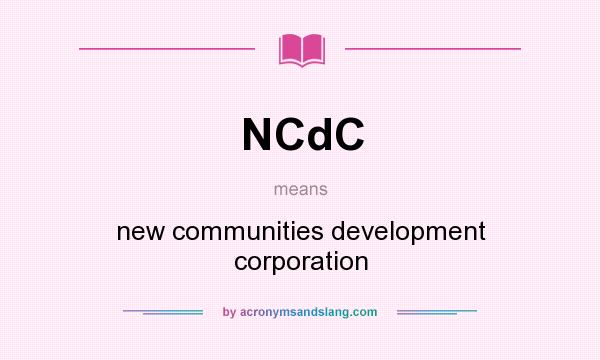 What does NCdC mean? It stands for new communities development corporation
