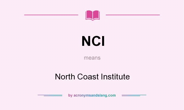 What does NCI mean? It stands for North Coast Institute