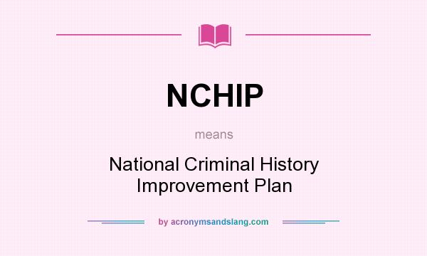 What does NCHIP mean? It stands for National Criminal History Improvement Plan