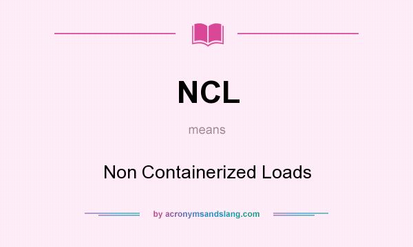 What does NCL mean? It stands for Non Containerized Loads