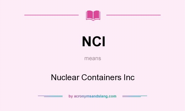 What does NCI mean? It stands for Nuclear Containers Inc