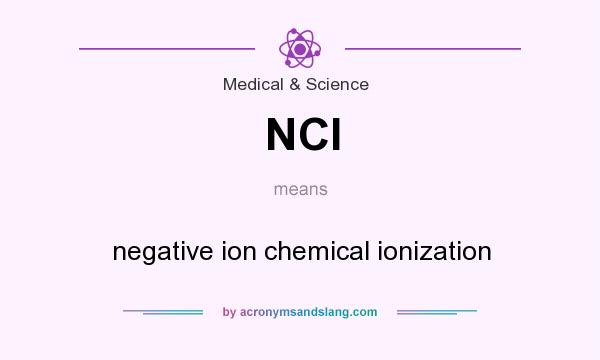 What does NCI mean? It stands for negative ion chemical ionization