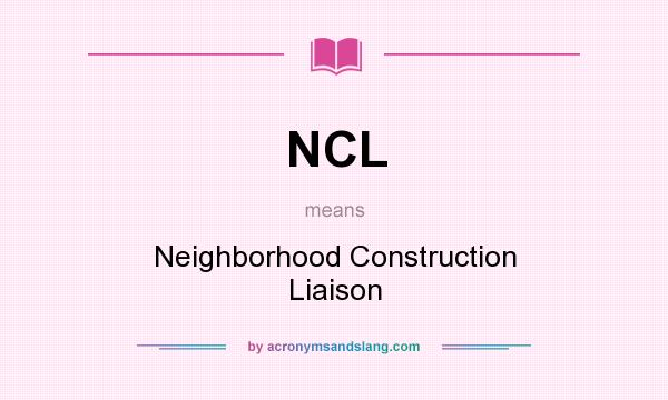 What does NCL mean? It stands for Neighborhood Construction Liaison