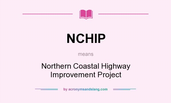 What does NCHIP mean? It stands for Northern Coastal Highway Improvement Project