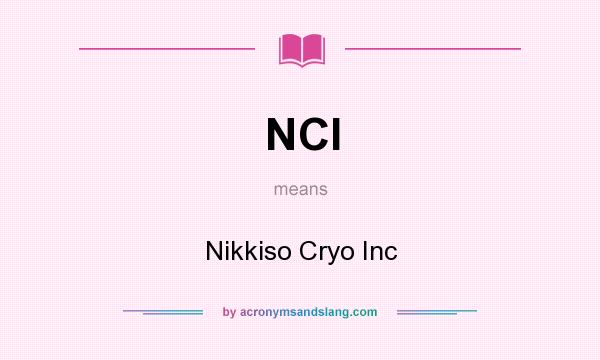 What does NCI mean? It stands for Nikkiso Cryo Inc