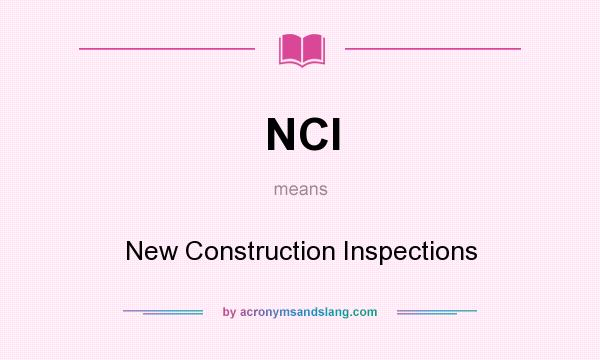 What does NCI mean? It stands for New Construction Inspections