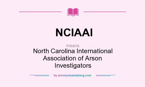 What does NCIAAI mean? It stands for North Carolina International Association of Arson Investigators