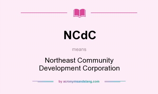 What does NCdC mean? It stands for Northeast Community Development Corporation