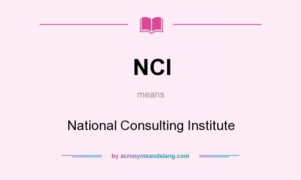 What does NCI mean? It stands for National Consulting Institute