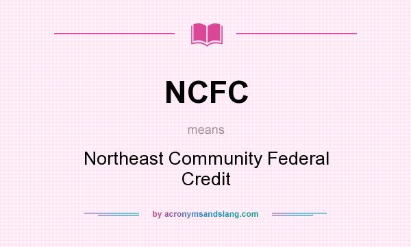 What does NCFC mean? It stands for Northeast Community Federal Credit