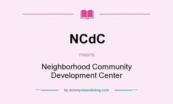 What does NCdC mean? It stands for Neighborhood Community Development Center