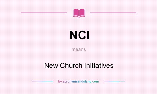 What does NCI mean? It stands for New Church Initiatives