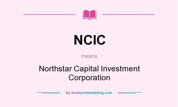 What does NCIC mean? It stands for Northstar Capital Investment Corporation